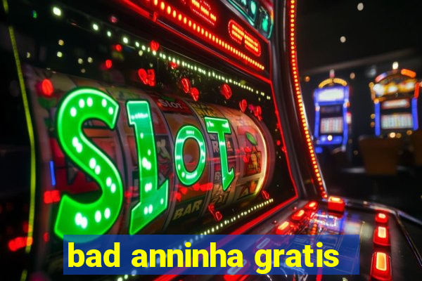 bad anninha gratis